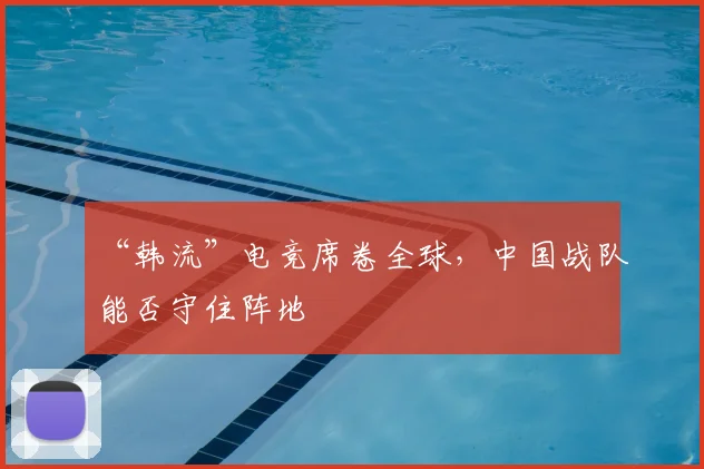 “韩流”电竞席卷全球，中国战队能否守住阵地