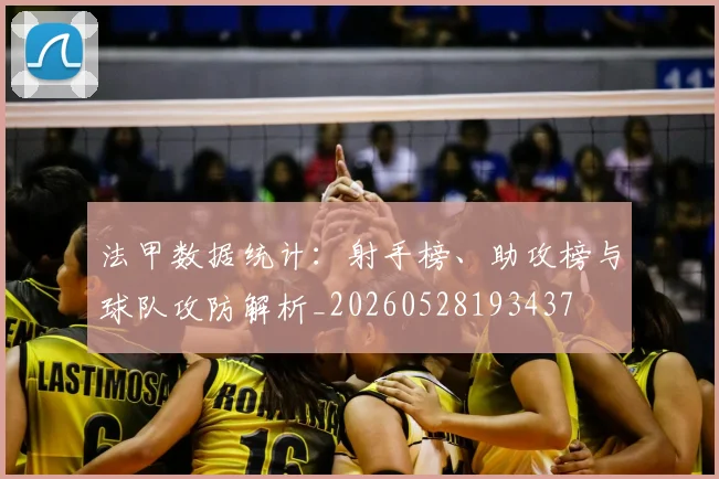 法甲数据统计：射手榜、助攻榜与球队攻防解析_20260528193437