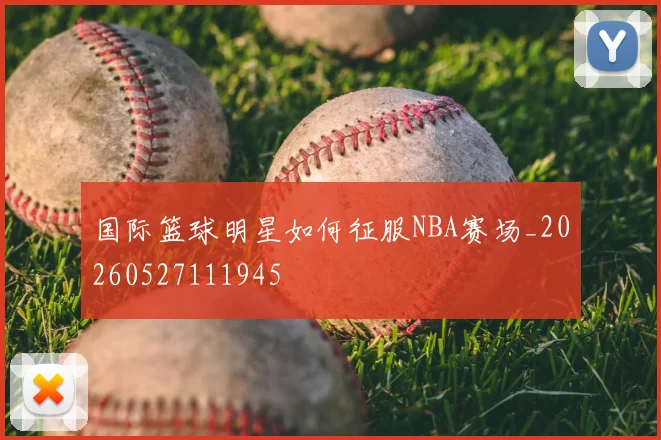 国际篮球明星如何征服NBA赛场_20260527111945