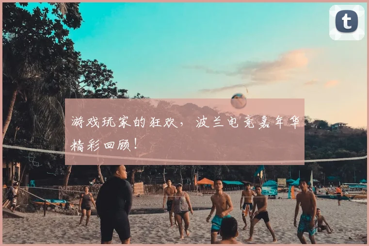游戏玩家的狂欢，波兰电竞嘉年华精彩回顾！