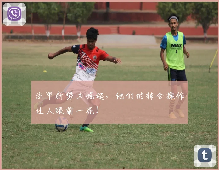 法甲新势力崛起，他们的转会操作让人眼前一亮！