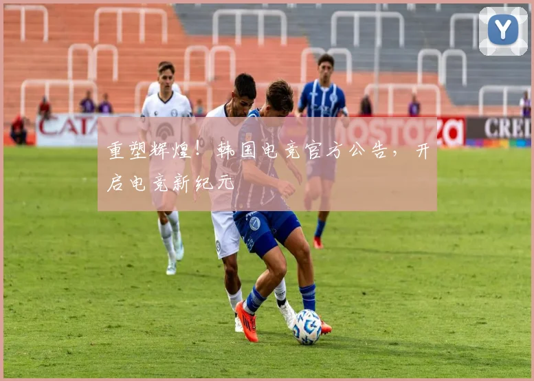 重塑辉煌！韩国电竞官方公告，开启电竞新纪元