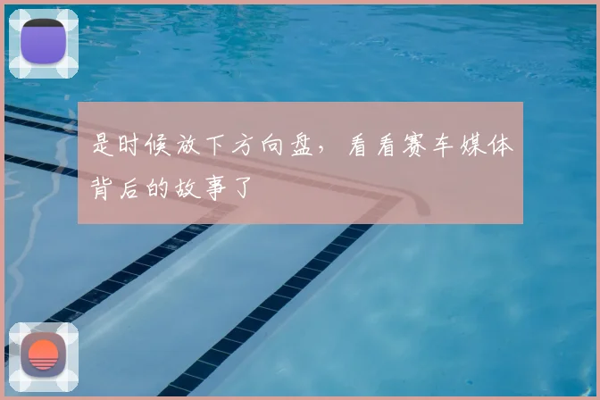是时候放下方向盘，看看赛车媒体背后的故事了