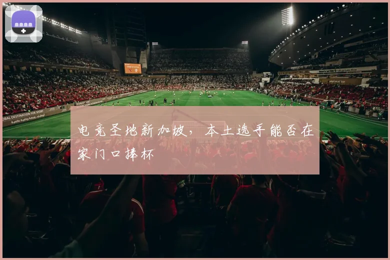 电竞圣地新加坡，本土选手能否在家门口捧杯