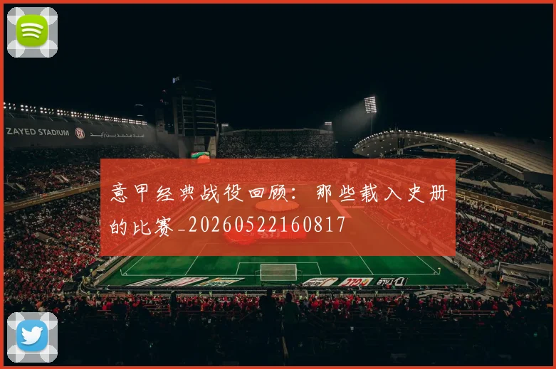 意甲经典战役回顾：那些载入史册的比赛_20260522160817