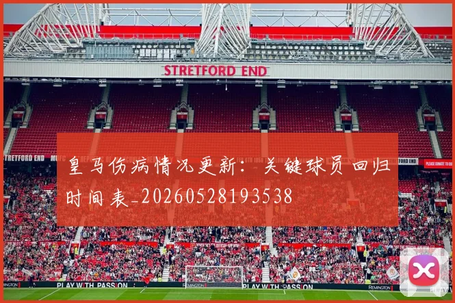 皇马伤病情况更新：关键球员回归时间表_20260528193538