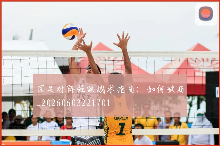 国足对阵强敌战术指南：如何破局_20260603221701