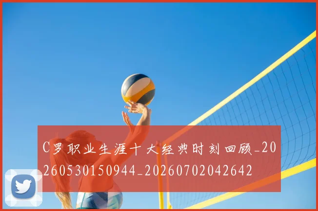 C罗职业生涯十大经典时刻回顾_20260530150944_20260702042642