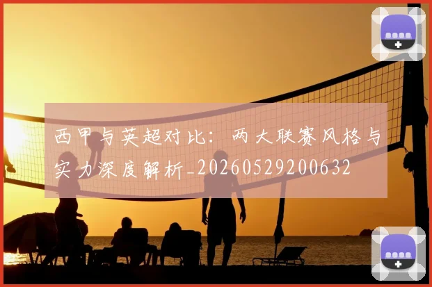 西甲与英超对比：两大联赛风格与实力深度解析_20260529200632