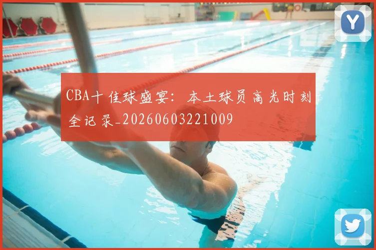 CBA十佳球盛宴：本土球员高光时刻全记录_20260603221009