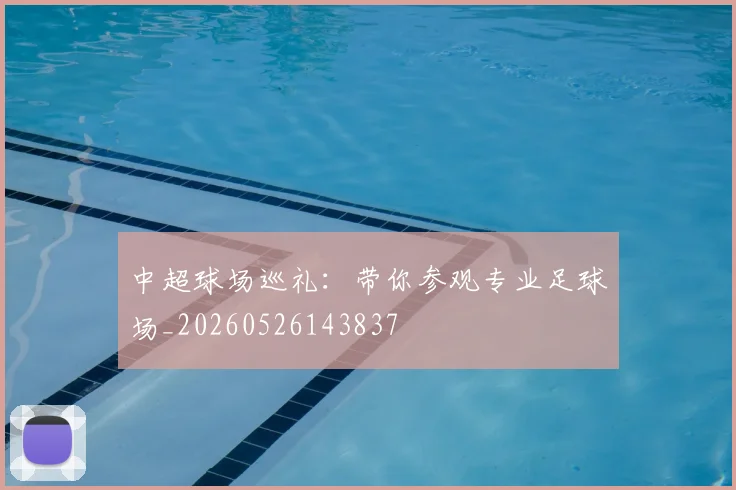 中超球场巡礼:带你参观专业足球场_20260526143837