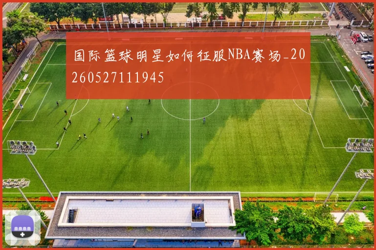 国际篮球明星如何征服NBA赛场_20260527111945