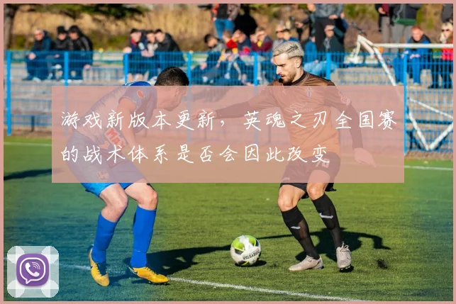 游戏新版本更新，英魂之刃全国赛的战术体系是否会因此改变