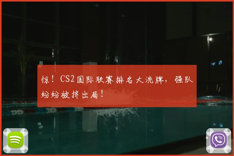 惊！CS2国际联赛排名大洗牌，强队纷纷被挤出局！