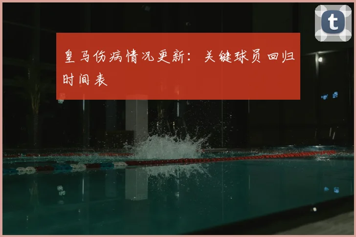皇马伤病情况更新：关键球员回归时间表