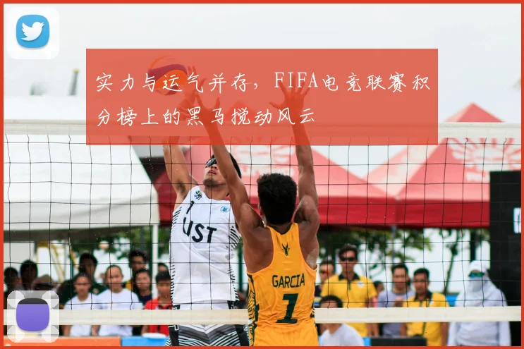 实力与运气并存，FIFA电竞联赛积分榜上的黑马搅动风云
